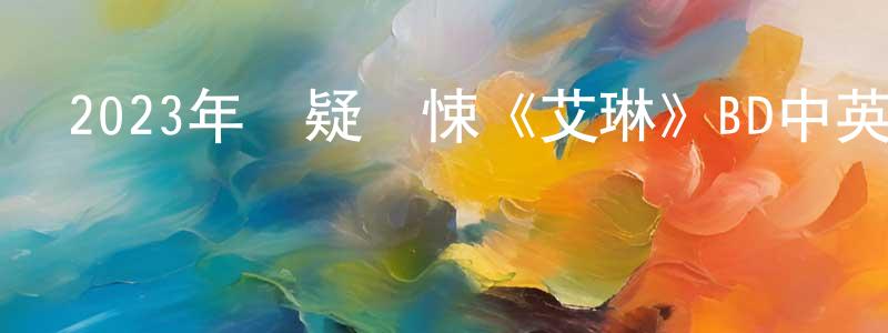 陳大龍的動漫綜藝大全,2023年懸疑驚悚《艾琳》BD中英雙字迅雷下載_深夜電影